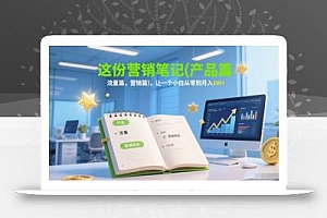 这份营销笔记(产品篇,流量篇,营销篇),让一个小白从零到月入1W+