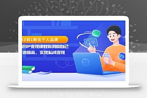 从0到1孵化个人品牌,知识IP变现课教你洞察自己,打造爆品,实现私域变现