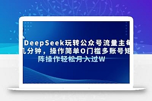 AI+DeepSeek玩转公众号流量主每天几分钟,操作简单O门槛多账号矩阵操作…
