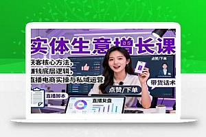实体生意增长课:获客核心方法,赚钱底层逻辑,直播电商实操与私域运营