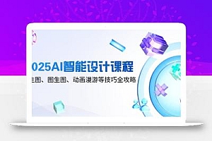 2025AI智能设计课程,文生图、图生图、动画漫游等技巧全攻略