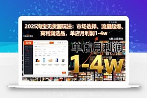 2025淘宝无货源玩法:市场选择、流量起爆、高利润选品,单店月利润1-4w