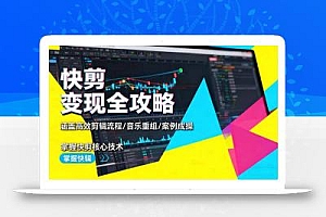 快剪变现全攻略:涵盖高效剪辑流程/音乐重组/案例实操,掌握快剪核心技术