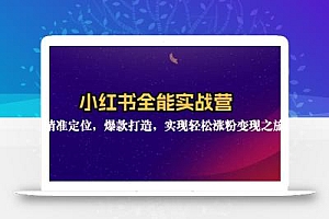 小红书全能实战营:精准定位,爆款打造,实现轻松涨粉变现之旅