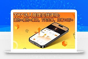 TK达人管理实战课程:邀约+履约+爆款,7天出单,月增10万+