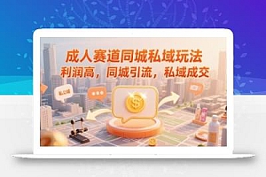 成人赛道同城私域玩法,利润高,同城引流,私域成交