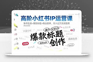 高阶小红书IP运营课:账号包装+爆款标题+商业接单,月入过万实战指南