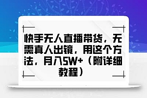 快手无人直播带货,无需真人出镜,用这个方法,月入过万(附详细教程)【揭秘】