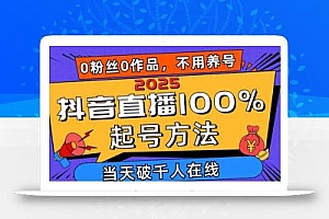 2025抖音直播100%起号方法,0粉丝0作品当天破千人在线 可配合多种变现方式