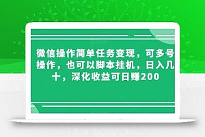 微信操作简单任务变现,可多号操作,也可以脚本挂机,日入几十,深化收益可日赚200【揭秘】