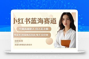 小红书蓝海赛道,圈中高端职场人,月入无上限,可矩阵,内含私域实操教程!