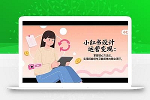 小红书设计运营变现:掌握核心方法论,实现既能创作又能接单的商业闭环