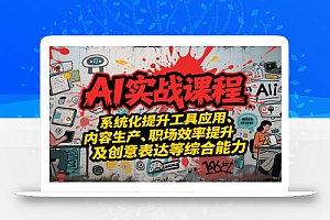 AI实战系统课程,提升工具应用、内容生产、职场效率提升及创意表达等综合能力
