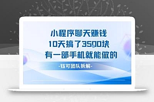 小程序聊天挣钱10天搞了3.5k,有一部手机就能做的