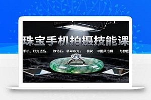 珠宝手机拍摄技能课:手机、 灯光选品,教钻石、翡翠布光,极简、中国风拍摄与修图