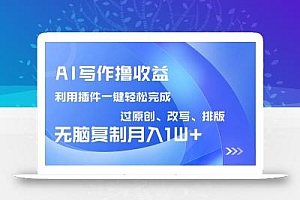 AI写作撸收益,利用插件改写排版100%过原创,小白无脑复制粘贴月入10000+