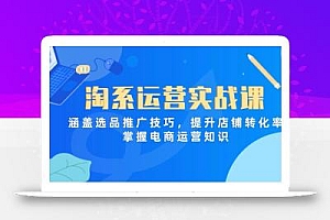 淘系运营实战课,涵盖选品推广技巧,提升店铺转化率,掌握电商运营知识