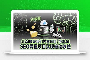 让AI收录我们内容项目,绝密AI SEO网盘项目实现被动收益