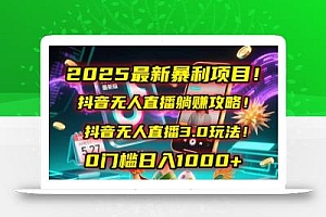 2025最新暴利项目!抖音无人直播躺赚攻略!抖音无人直播3.0玩法!0门槛…
