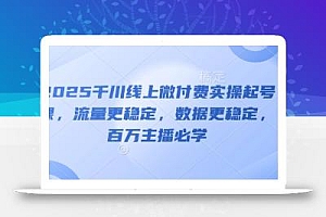 2025千川线上微付费实操起号课,流量更稳定,数据更稳定,百万主播必学