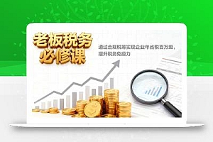 老板税务必修课,通过合规税筹实现企业年省税百万级,提升税务免疫力