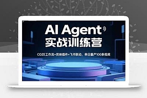 AI Agent实战训练营,COZE工作流+剪映插件+飞书联动,单日量产100条视频