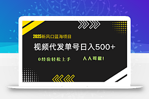 2025视频代发蓝海项目:0经验轻松上手,单号日入500+,人人可做!