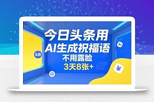 今日头条用AI生成祝福语,不用拍摄,不用露脸,3天8张+