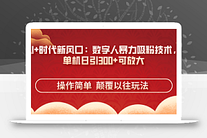 AI+时代新风口:数字人暴力吸粉技术,单机日引300+可放大 操作简单  颠…