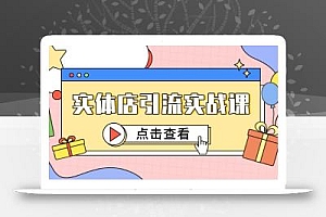 实体店引流实战课,短视频认知+抖加投放,精准对标百客进店