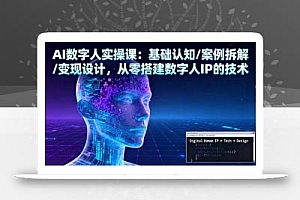 AI数字人实操课:基础认知/案例拆解/变现设计,从零搭建数字人IP的技术
