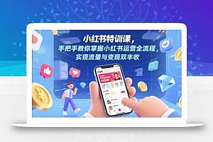 小红书特训课,手把手教你掌握小红书运营全流程,实现流量与变现双丰收