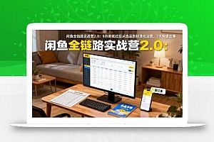 闲鱼全链路实战营2.0:9月新规过后从选品到标准化运营,7天快速出单