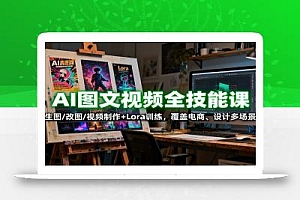 AI图文视频全技能课:生图/改图/视频制作+Lora训练,覆盖电商 、设计多场景
