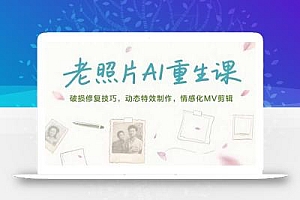 老照片AI重生课,破损修复技巧,动态特效制作,情感化MV剪辑