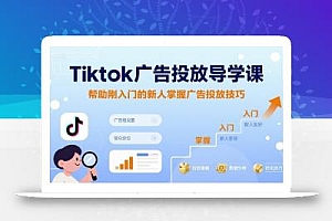 Tiktok广告投放导学课,帮助刚入门的新人掌握广告投放技巧