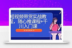 短视频带货实战教程,随心推课程+千川入门课