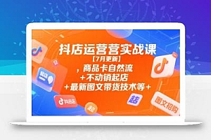 抖店运营实战课【9月更新】,商品卡自然流+不动销起店+最新图文带货技术等