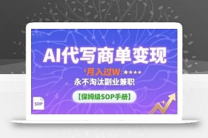 AI代写商单变现,月入过W,永不淘汰副业兼职【保姆级SOP手册】