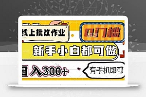 线上批改作业 0门槛 新手小白都可做 日入300+ 有手机即可