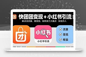 快团团变现+小红书引流:解决没流量、难变现、缺帮卖三大痛点 实现月入3w+