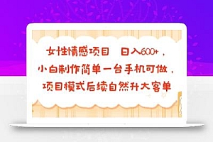 女性情感项目 小白制作简单一台手机可做 项目模式后续自然升大客单 日入6张