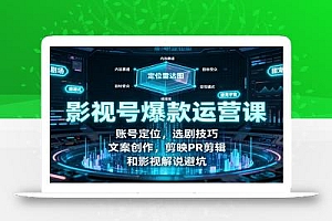 影视号爆款运营课:账号定位,选剧技巧,文案创作,剪映PR剪辑和影视解说避坑