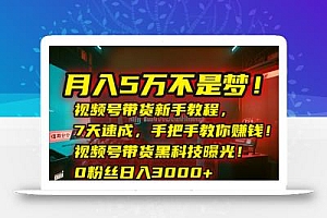 月入5万不是梦!视频号带货新手教程,7天速成,手把手教你赚钱!视频号…