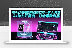 用AI打造爆款商品自己开一家AI网店,AI助力开网店,打造爆款商品