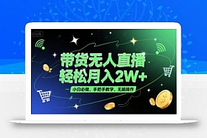 带货无人直播,轻松月入2W+,小白必做,手把手教学,无脑操作(附学习资料)