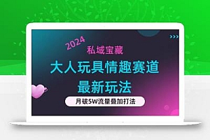 私域宝藏:大人玩具情趣赛道合规新玩法,零投入,私域超高流量成单率高