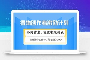 得物创作者激励,变现模式,轻松上手,日入300+可矩阵,可放大