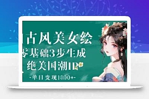 AI古风美女绘:零基础3步生成绝美国潮IP,单日变现1k+