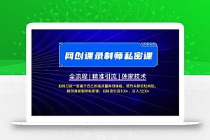 【网创课录制师私密课】如何打造一堂属于自己的高质量网创课程,网创课录制师私密课,日精准引流100+